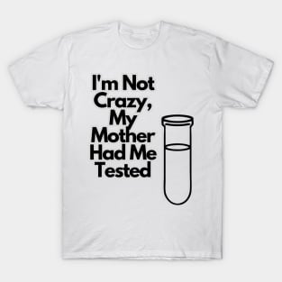 I'm not crazy, my mother had me tested T-Shirt